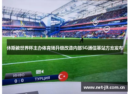 休斯敦世界杯主办体育场升级改造内部5G通信基站方案发布